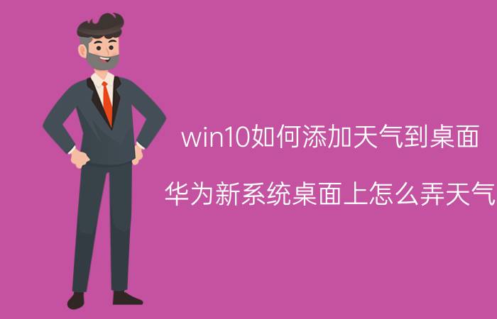 win10如何添加天气到桌面 华为新系统桌面上怎么弄天气？